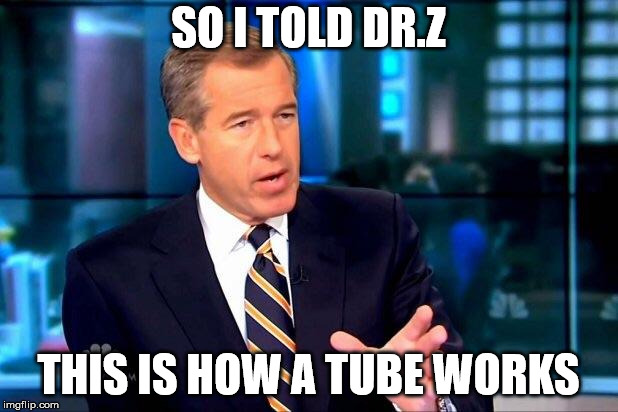 Brian Williams Was There 2 Meme | SO I TOLD DR.Z; THIS IS HOW A TUBE WORKS | image tagged in memes,brian williams was there 2 | made w/ Imgflip meme maker