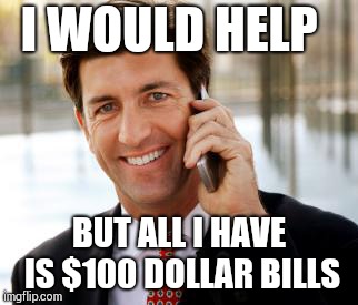 Arrogant Rich Man Meme | I WOULD HELP BUT ALL I HAVE IS $100 DOLLAR BILLS | image tagged in memes,arrogant rich man | made w/ Imgflip meme maker