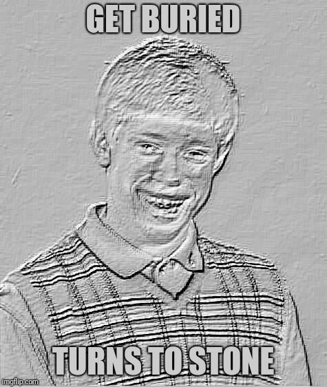 Bad Luck Brian Fossil | GET BURIED TURNS TO STONE | image tagged in bad luck brian fossil | made w/ Imgflip meme maker