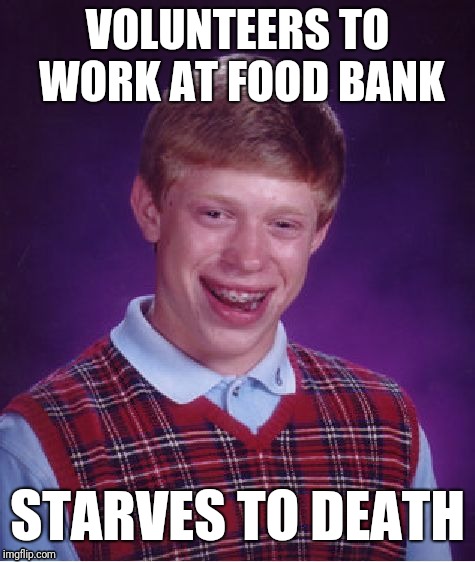 Bad Luck Brian | VOLUNTEERS TO WORK AT FOOD BANK; STARVES TO DEATH | image tagged in memes,bad luck brian | made w/ Imgflip meme maker