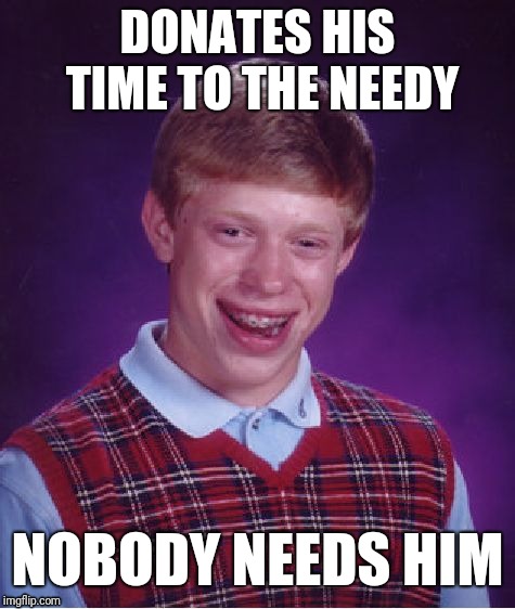 Bad Luck Brian | DONATES HIS TIME TO THE NEEDY; NOBODY NEEDS HIM | image tagged in memes,bad luck brian | made w/ Imgflip meme maker