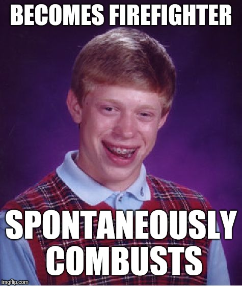 Bad Luck Brian | BECOMES FIREFIGHTER; SPONTANEOUSLY COMBUSTS | image tagged in memes,bad luck brian | made w/ Imgflip meme maker