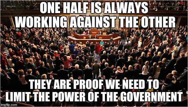 congress sucks, vote them all out | ONE HALF IS ALWAYS WORKING AGAINST THE OTHER; THEY ARE PROOF WE NEED TO LIMIT THE POWER OF THE GOVERNMENT | image tagged in congress,worthless | made w/ Imgflip meme maker