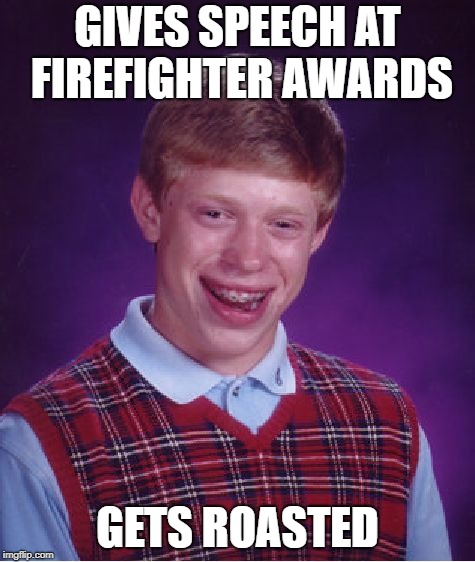 Bad Luck Brian Meme | GIVES SPEECH AT FIREFIGHTER AWARDS; GETS ROASTED | image tagged in memes,bad luck brian | made w/ Imgflip meme maker