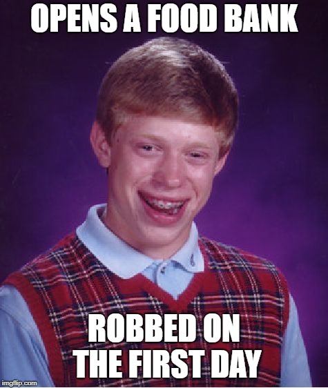 Bad Luck Brian Meme | OPENS A FOOD BANK; ROBBED ON THE FIRST DAY | image tagged in memes,bad luck brian | made w/ Imgflip meme maker