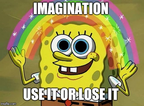 Imagination Spongebob Meme | IMAGINATION USE IT OR LOSE IT | image tagged in memes,imagination spongebob | made w/ Imgflip meme maker