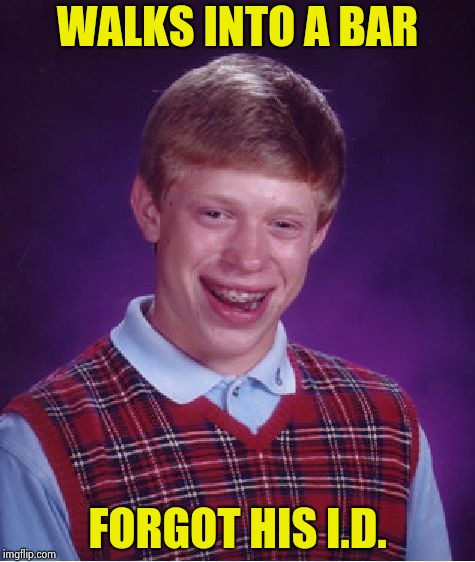 Bad Luck Brian Meme | WALKS INTO A BAR FORGOT HIS I.D. | image tagged in memes,bad luck brian | made w/ Imgflip meme maker