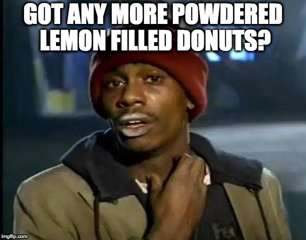 Y'all Got Any More Of That | GOT ANY MORE POWDERED LEMON FILLED DONUTS? | image tagged in memes,y'all got any more of that | made w/ Imgflip meme maker