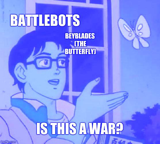 when world war 3 happens? | BATTLEBOTS; BEYBLADES (THE BUTTERFLY); IS THIS A WAR? | image tagged in memes,is this a pigeon | made w/ Imgflip meme maker