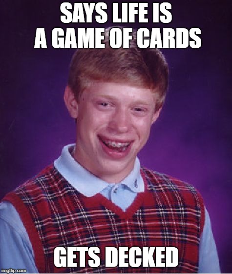 Bad Luck Brian Meme | SAYS LIFE IS A GAME OF CARDS GETS DECKED | image tagged in memes,bad luck brian | made w/ Imgflip meme maker