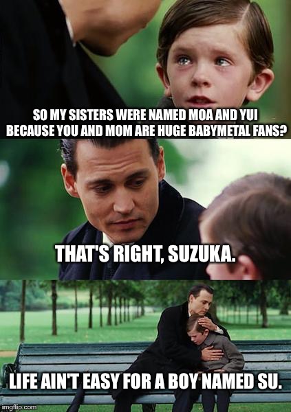 They were also apparently huge Johnny Cash fans. | SO MY SISTERS WERE NAMED MOA AND YUI BECAUSE YOU AND MOM ARE HUGE BABYMETAL FANS? THAT'S RIGHT, SUZUKA. LIFE AIN'T EASY FOR A BOY NAMED SU. | image tagged in memes,finding neverland | made w/ Imgflip meme maker