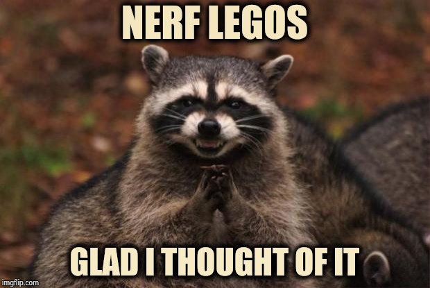 evil genius racoon | NERF LEGOS GLAD I THOUGHT OF IT | image tagged in evil genius racoon | made w/ Imgflip meme maker
