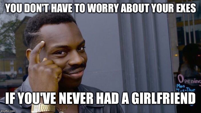 Roll Safe Think About It | YOU DON'T HAVE TO WORRY ABOUT YOUR EXES; IF YOU'VE NEVER HAD A GIRLFRIEND | image tagged in memes,roll safe think about it,ex girlfriend,funny,girlfriend,single | made w/ Imgflip meme maker