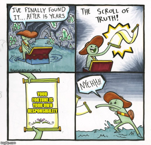 The Scroll Of Truth | YOUR FORTUNE IS YOUR OWN RESPONSIBILITY | image tagged in memes,the scroll of truth | made w/ Imgflip meme maker