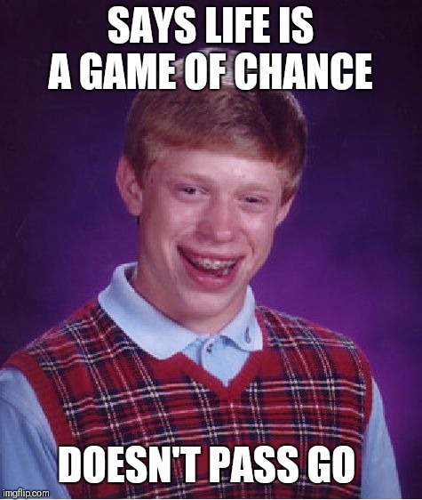 Bad Luck Brian Meme | SAYS LIFE IS A GAME OF CHANCE; DOESN'T PASS GO | image tagged in memes,bad luck brian | made w/ Imgflip meme maker