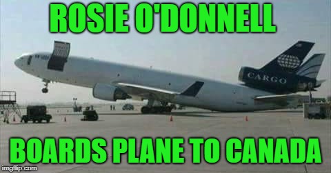 heavy load | ROSIE O'DONNELL; BOARDS PLANE TO CANADA | image tagged in rosie o'donnell,transport | made w/ Imgflip meme maker