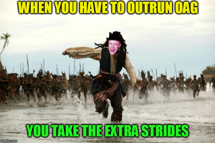 captain jack sparrow running | WHEN YOU HAVE TO OUTRUN OAG YOU TAKE THE EXTRA STRIDES | image tagged in captain jack sparrow running | made w/ Imgflip meme maker