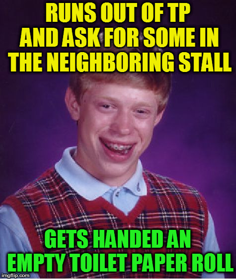 Bad Luck Brian Meme | RUNS OUT OF TP AND ASK FOR SOME IN THE NEIGHBORING STALL GETS HANDED AN EMPTY TOILET PAPER ROLL | image tagged in memes,bad luck brian | made w/ Imgflip meme maker