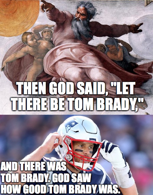 Tom Brady | THEN GOD SAID, "LET THERE BE TOM BRADY,"; AND THERE WAS TOM BRADY. GOD SAW HOW GOOD TOM BRADY WAS. | image tagged in genesis,god,tom brady,goat | made w/ Imgflip meme maker
