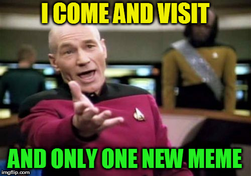 Picard Wtf Meme | I COME AND VISIT AND ONLY ONE NEW MEME | image tagged in memes,picard wtf | made w/ Imgflip meme maker