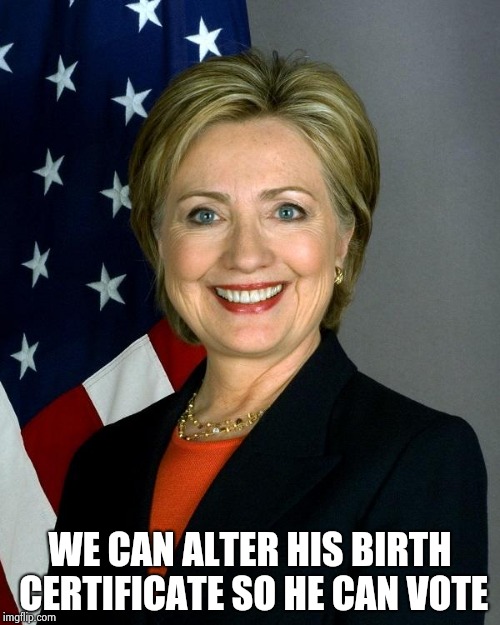 Hillary Clinton Meme | WE CAN ALTER HIS BIRTH CERTIFICATE SO HE CAN VOTE | image tagged in memes,hillary clinton | made w/ Imgflip meme maker