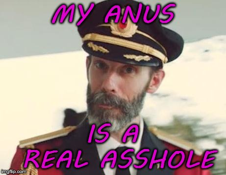 Its true. | MY ANUS; IS A REAL ASSHOLE | image tagged in captain obvious,anus,memes | made w/ Imgflip meme maker