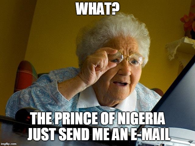 He legit just sent ME an email! This must be true... | WHAT? THE PRINCE OF NIGERIA JUST SEND ME AN E-MAIL | image tagged in memes,grandma finds the internet,funny,nigerian prince,internet,email | made w/ Imgflip meme maker