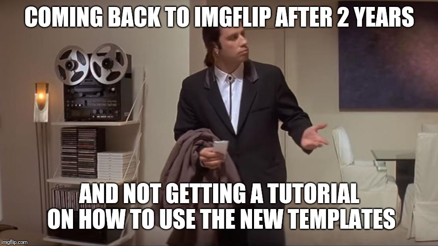 Confused John Travolta | COMING BACK TO IMGFLIP AFTER 2 YEARS; AND NOT GETTING A TUTORIAL ON HOW TO USE THE NEW TEMPLATES | image tagged in confused john travolta,toasty137,return,raydog,socrates | made w/ Imgflip meme maker