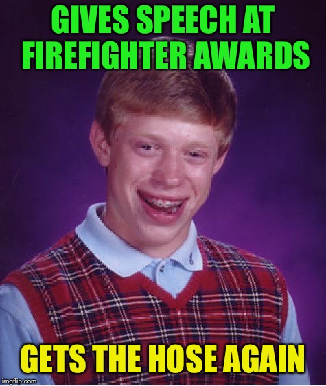 Bad Luck Brian Meme | GIVES SPEECH AT FIREFIGHTER AWARDS GETS THE HOSE AGAIN | image tagged in memes,bad luck brian | made w/ Imgflip meme maker
