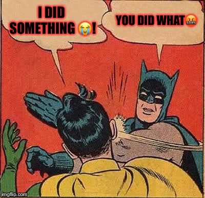 Batman Slapping Robin Meme | I DID SOMETHING 😭! YOU DID WHAT🤬 | image tagged in memes,batman slapping robin | made w/ Imgflip meme maker