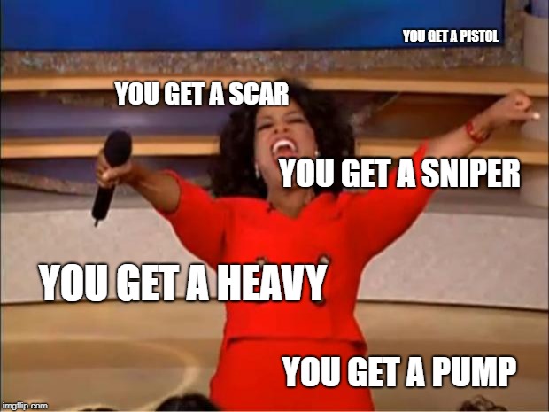 Oprah You Get A | YOU GET A PISTOL; YOU GET A SCAR; YOU GET A SNIPER; YOU GET A HEAVY; YOU GET A PUMP | image tagged in memes,oprah you get a | made w/ Imgflip meme maker