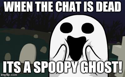 Ghosts are spoopy too | WHEN THE CHAT IS DEAD; ITS A SPOOPY GHOST! | image tagged in halloween,ghost,spoopy,video games | made w/ Imgflip meme maker