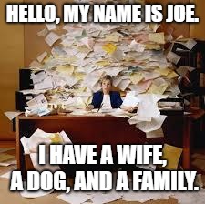 uni work | HELLO, MY NAME IS JOE. I HAVE A WIFE, A DOG, AND A FAMILY. | image tagged in uni work | made w/ Imgflip meme maker