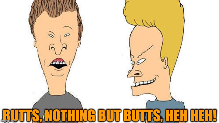 Beavis & Butthead | BUTTS, NOTHING BUT BUTTS, HEH HEH! | image tagged in beavis  butthead | made w/ Imgflip meme maker