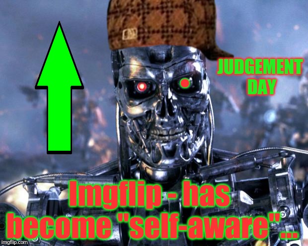 Terminator Robot T-800 | . Imgflip - has become "self-aware"... JUDGEMENT DAY | image tagged in terminator robot t-800,scumbag | made w/ Imgflip meme maker