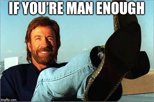 Chuck Norris Says | IF YOU’RE MAN ENOUGH | image tagged in chuck norris says | made w/ Imgflip meme maker