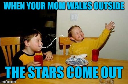 Yo Momma So Fat | WHEN YOUR MOM WALKS OUTSIDE; THE STARS COME OUT | image tagged in yo momma so fat,dieting | made w/ Imgflip meme maker