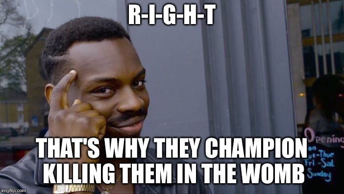 Roll Safe Think About It Meme | R-I-G-H-T THAT'S WHY THEY CHAMPION KILLING THEM IN THE WOMB | image tagged in memes,roll safe think about it | made w/ Imgflip meme maker