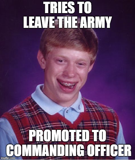 Bad Luck Brian | TRIES TO LEAVE THE ARMY; PROMOTED TO COMMANDING OFFICER | image tagged in memes,bad luck brian | made w/ Imgflip meme maker