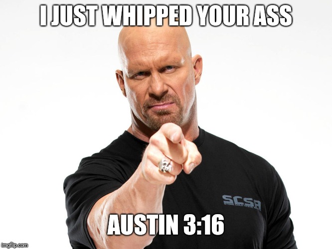 Steve Austin | I JUST WHIPPED YOUR ASS AUSTIN 3:16 | image tagged in steve austin | made w/ Imgflip meme maker