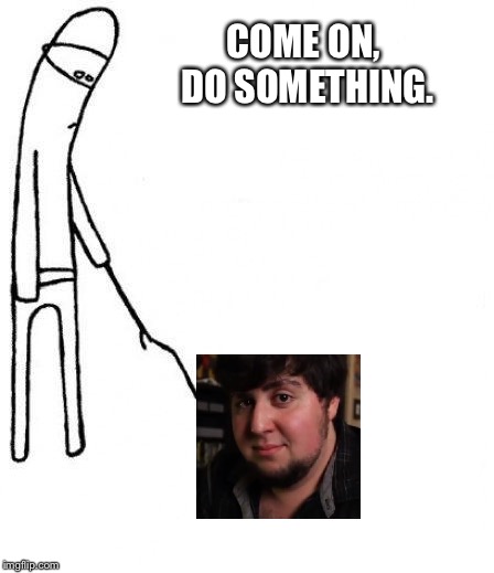 You haven’t uploaded in forever | COME ON, DO SOMETHING. | image tagged in c'mon do something,memes,jontron | made w/ Imgflip meme maker