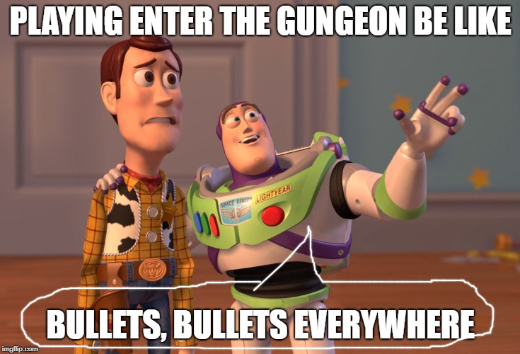X, X Everywhere | PLAYING ENTER THE GUNGEON BE LIKE; BULLETS, BULLETS EVERYWHERE | image tagged in memes,x x everywhere | made w/ Imgflip meme maker