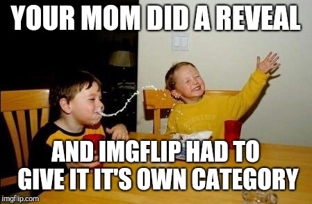 Yo Momma So Fat | YOUR MOM DID A REVEAL; AND IMGFLIP HAD TO GIVE IT IT'S OWN CATEGORY | image tagged in yo momma so fat | made w/ Imgflip meme maker