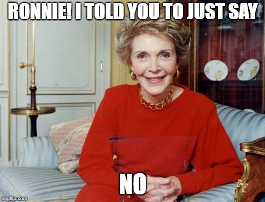 Nancy Reagan  | RONNIE! I TOLD YOU TO JUST SAY NO | image tagged in nancy reagan | made w/ Imgflip meme maker