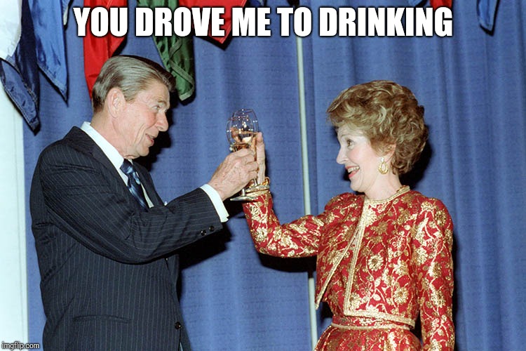 YOU DROVE ME TO DRINKING | made w/ Imgflip meme maker