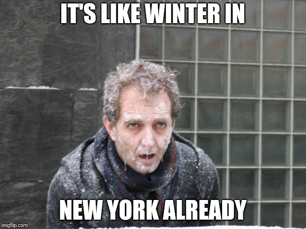 ice, freeze, cold | IT'S LIKE WINTER IN NEW YORK ALREADY | image tagged in ice freeze cold | made w/ Imgflip meme maker