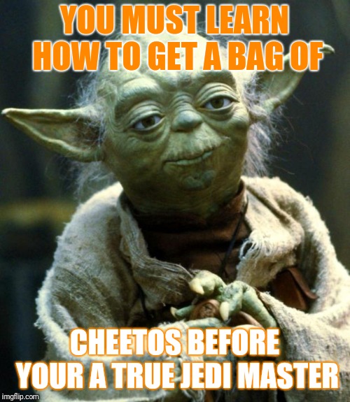 Star Wars Yoda Meme | YOU MUST LEARN HOW TO
GET A BAG OF; CHEETOS BEFORE YOUR A TRUE JEDI MASTER | image tagged in memes,star wars yoda | made w/ Imgflip meme maker