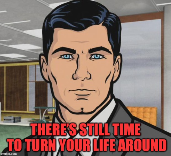 Archer Meme | THERE’S STILL TIME TO TURN YOUR LIFE AROUND | image tagged in memes,archer | made w/ Imgflip meme maker