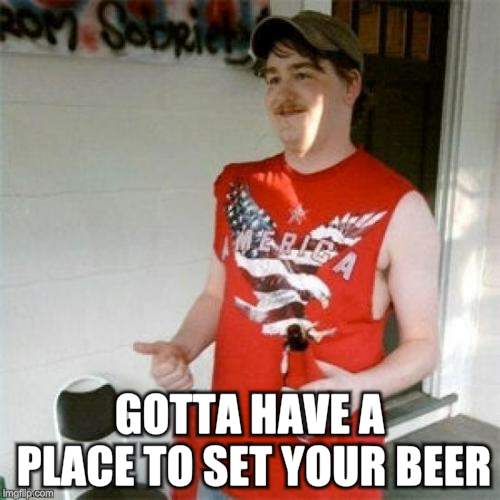 Redneck Randal Meme | GOTTA HAVE A PLACE TO SET YOUR BEER | image tagged in memes,redneck randal | made w/ Imgflip meme maker