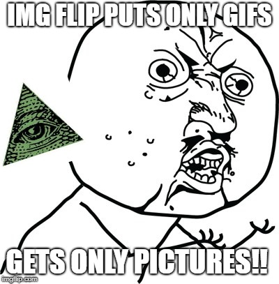 Y U no guy | IMG FLIP PUTS ONLY GIFS GETS ONLY PICTURES!! | image tagged in y u no guy | made w/ Imgflip meme maker